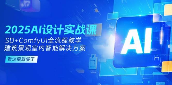 2025AI设计实战课,建筑景观室内智能解决方案,SD+ComfyUI全流程教学-亮剑学堂