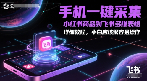 手机一键采集小红书商品到飞书多维表格,详细教程,小白应该很容易操作-亮剑学堂