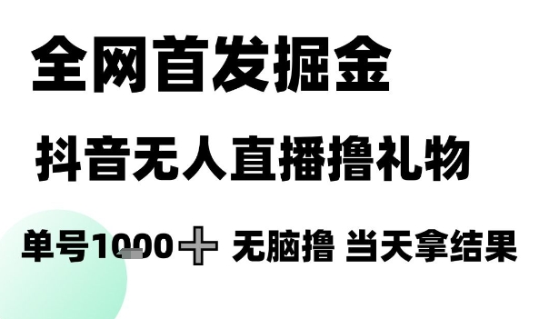 全网首发掘金抖音无人直播撸礼物,单号1k +无脑撸,当天拿结果-亮剑学堂