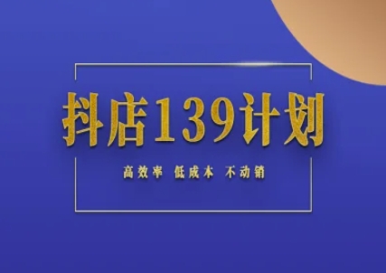 抖店139计划实录手册不动销起店实操方法论,高效率低成本不动销-亮剑学堂