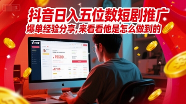 抖音日入五位数短剧推广爆单经验分享,来看看他是怎么做到的?-亮剑学堂