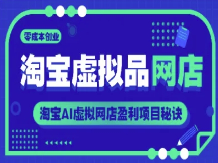 淘宝虚拟品网店,零成本创业,淘宝AI虚拟网店盈利项目秘诀-亮剑学堂