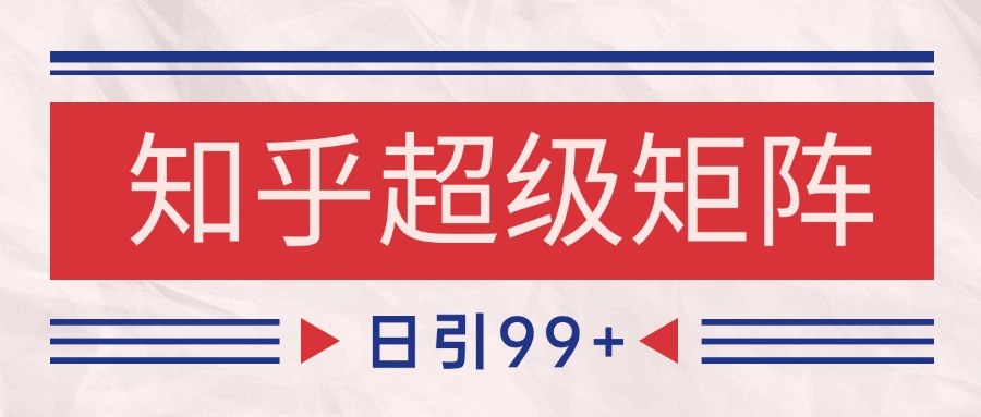 知乎超级矩阵玩法引流高质量精准粉SEO覆盖 日变现4000+-亮剑学堂