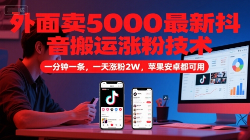 外面卖5000最新抖音搬运涨粉技术,新玩法,一分钟一条,一天涨粉2W,苹果安卓都可用-亮剑学堂