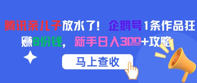 腾讯亲儿子放水了!企鹅号1条作品狂挣8份钱,新手日入3张+攻略-亮剑学堂