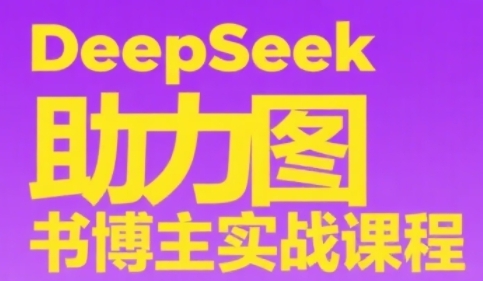 DeepSeek助力图书博主实战课,从0到1搭建账号、爆款选品逻辑、多维度内容制作技巧-亮剑学堂
