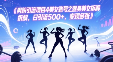 男粉引流项目4美女账号之健身美女拆解,日引流500+,变现多张-亮剑学堂