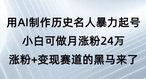用AI制作历史名人暴力起号,小白可做月涨粉24W涨粉+变现赛道的黑马来了-亮剑学堂
