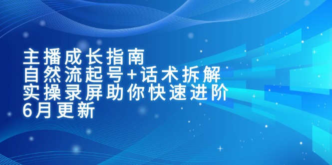 主播成长指南:自然流起号+话术拆解,实操录屏助你快速进阶(6月更新)-亮剑学堂