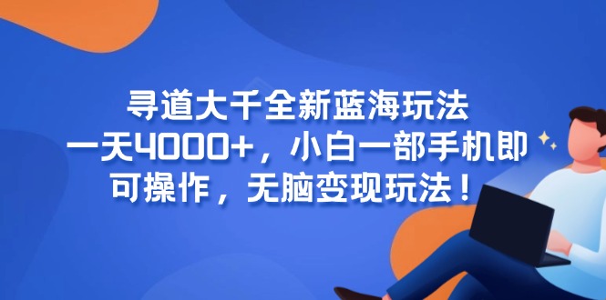 寻道大千全新蓝海玩法,一天4000+,小白一部手机即可操作,无脑变现玩法!-亮剑学堂
