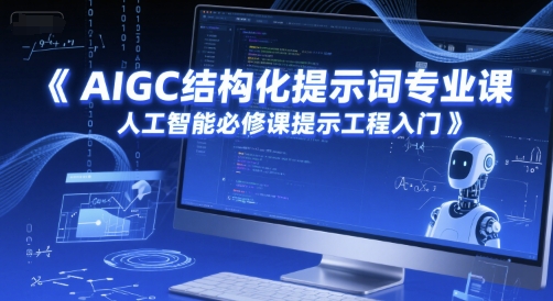 AIGC结构化提示词专业课,人工智能必修课提示工程入门-亮剑学堂