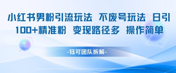 小红书男粉引流玩法不废号玩法日引100男粉变现路径多操作简单-亮剑学堂