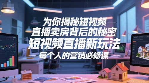为你揭秘短视频直播卖房背后的秘密,短视频直播新玩法,每个人的营销必修课-亮剑学堂