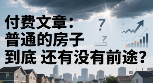 付费文章:普通的房子到底还有没有前途?-亮剑学堂