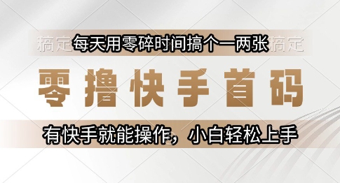零撸快手首码,每天用零碎时间搞个一两张,有快手就能操作小白轻松上手-亮剑学堂