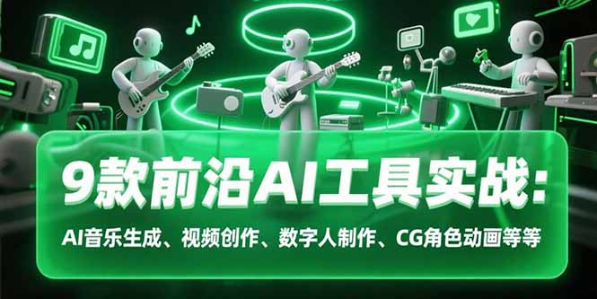 9款前沿AI工具实战课:AI音乐生成、视频创作、数字人制作、CG角色动画等等-极光库
