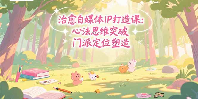 治愈自媒体IP打造课:心法思维突破,门派定位塑造,商业闭环搭建-亮剑学堂