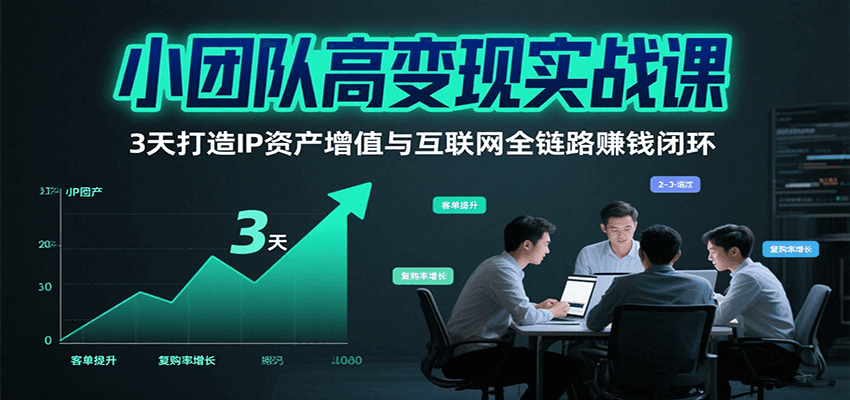 小团队高变现实战课,3天打造IP资产增值与互联网全链路赚钱闭环(第二期)-亮剑学堂