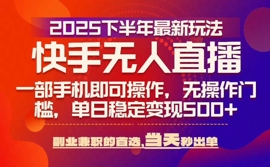 25年快手无人直播最新玩法,当天可出单,一部手机即可操作-亮剑学堂