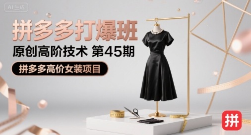 拼多多打爆班原创高阶技术第45期,拼多多高价女装项目-亮剑学堂