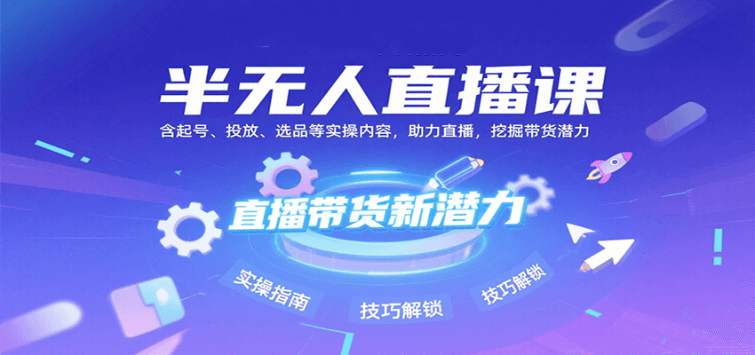 半无人直播课:含起号、投放、选品等实操内容,挖掘直播带货潜力(更新8月)-亮剑学堂