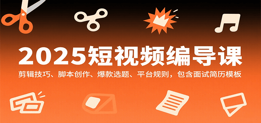 2025短视频编导课,剪辑技巧、脚本创作、爆款选题、平台规则,包含面试简历模板-亮剑学堂
