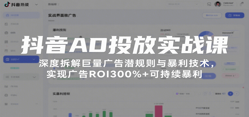 抖音AD投放实战课,深度拆解巨量广告潜规则与暴利技术,实现广告ROI300%+可持续暴利-亮剑学堂