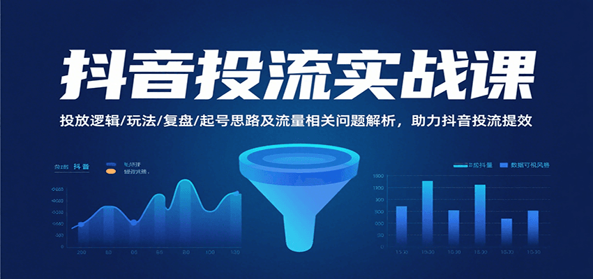 抖音投流实战课,投放逻辑/玩法/复盘/起号思路及流量相关问题解析,助力抖音投流提效-亮剑学堂
