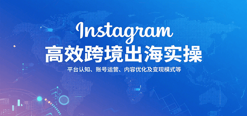 Instagram高效跨境出海实操:平台认知、账号运营、内容优化及变现模式等-亮剑学堂