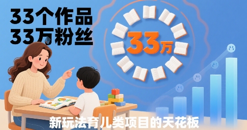 33个作品33W粉丝,育儿类项目的天花板,小白可操作-亮剑学堂