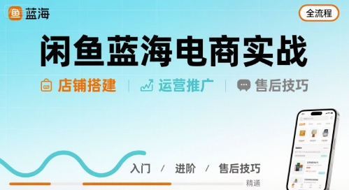 闲鱼蓝海电商实战,店铺搭建运营售后全流程-亮剑学堂