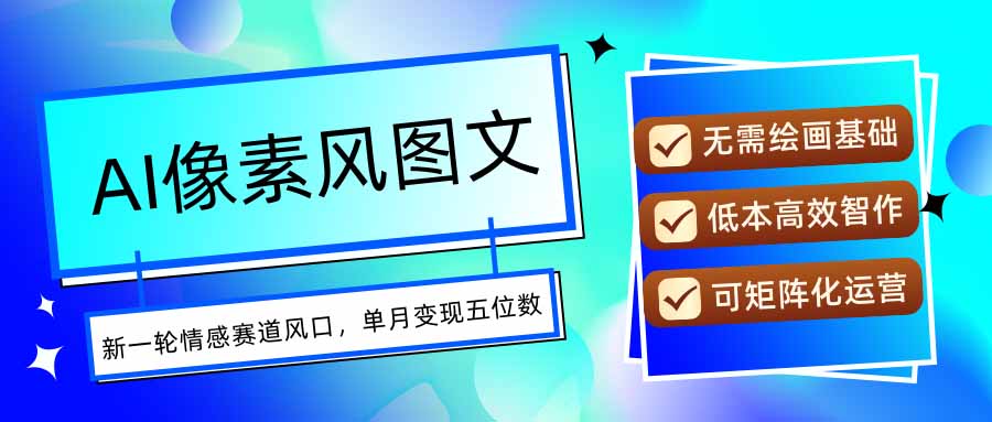 AI像素风图文超详细实操全过程,每天一小时轻松易上手,单月变现五位数-亮剑学堂