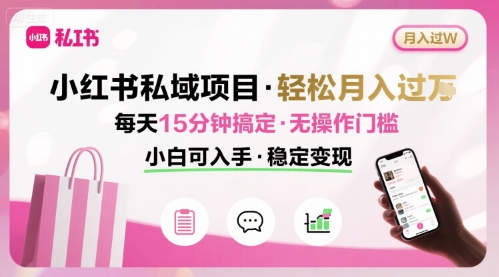 小红书私域项目 月入过W非常轻松 每天15分钟即可搞定,无任何操作门槛,小白可入手-亮剑学堂