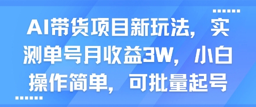 AI带货项目新玩法,实测单号月收益3W,小白操作简单,可批量起号-亮剑学堂