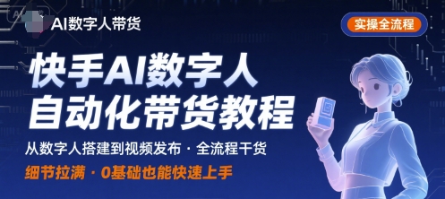 快手AI数字人自动化视频带货实操全流程,干货满满,细节拉满-亮剑学堂