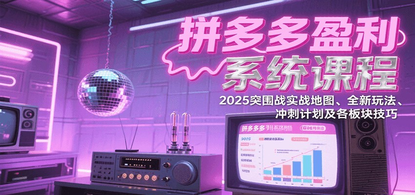 拼多多盈利系统课:2025突围战实战地图、全新玩法、冲刺计划及各板块技巧(更新8月)-亮剑学堂