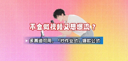 不会做视频又想爆流?多赛道可用,「抄作业式」爆款公式-亮剑学堂