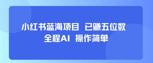 小红书蓝海项目,全程AI,操作简单,已挣五位数-亮剑学堂