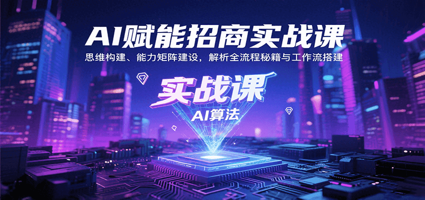 AI赋能招商实战课:思维构建、能力矩阵建设,解析全流程秘籍与工作流搭建-亮剑学堂