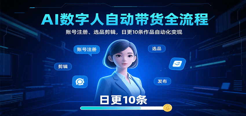 AI数字人自动带货全流程:账号注册、选品剪辑,日更10条作品自动化变现-亮剑学堂