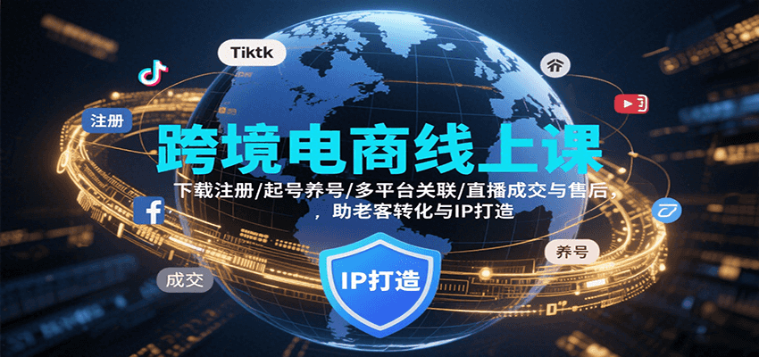 跨境电商线上课,下载注册/起号养号/多平台关联/直播成交与售后,IP打造与老客转化-亮剑学堂