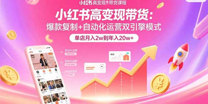 小红书高变现带货:爆款复制+自动化运营双引擎模式  单店月入2w到年入20w+-亮剑学堂