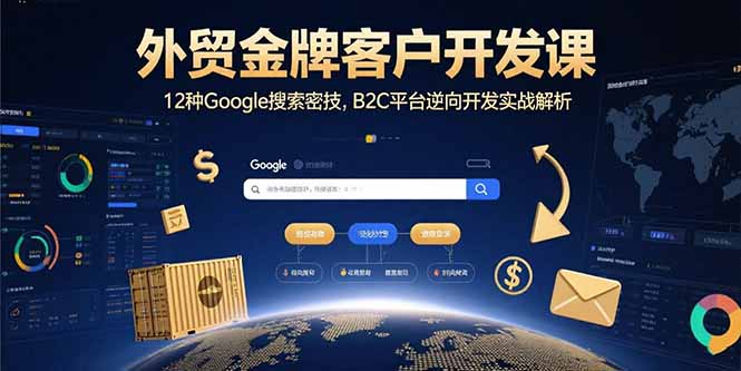 外贸金牌客户开发课,12种Google搜索密技,B2C平台逆向开发实战解析-亮剑学堂