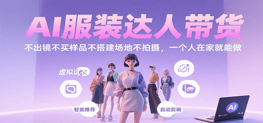 AI服装达人带货,不出镜不买样品不搭建场地不拍摄,一个人在家就能做-亮剑学堂