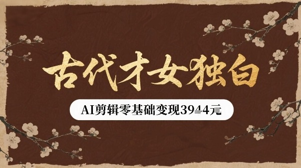 古代才女独白视频新玩法单条视频变现多张,AI剪辑零基础即可上手-亮剑学堂