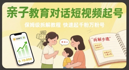 亲子教育对话短视频起号,保姆级拆解教程,快速起千粉万粉号-亮剑学堂