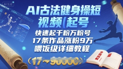 AI古法健身操短视频起号,快速起千粉万粉号,17条作品涨粉9W(喂饭级详细教程)-亮剑学堂