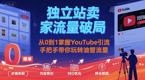独立站卖家流量破局:从0到1掌握YouTube引流,手把手带你玩转油管流量-亮剑学堂