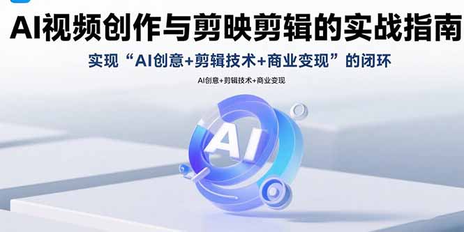 AI视频创作与剪映剪辑的实战指南,实现AI创意+剪辑技术+商业变现的闭环-极光库