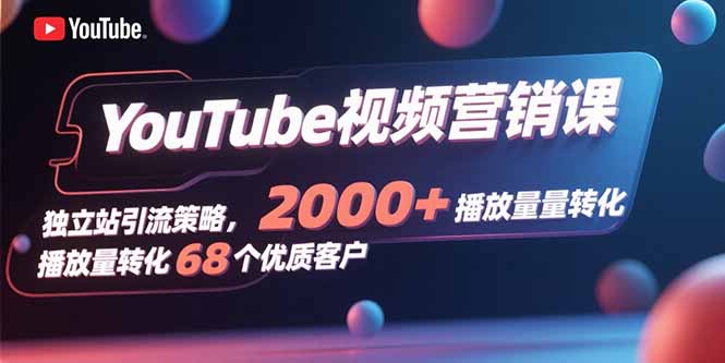 YouTube视频营销课,独立站引流策略,2000+播放量转化68个优质客户-亮剑学堂